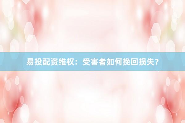 易投配资维权：受害者如何挽回损失？