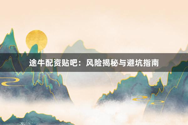 途牛配资贴吧：风险揭秘与避坑指南