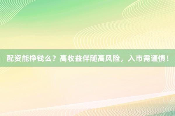 配资能挣钱么？高收益伴随高风险，入市需谨慎！