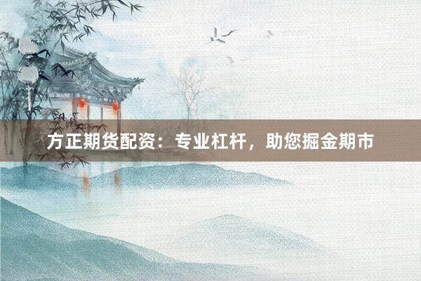 方正期货配资：专业杠杆，助您掘金期市