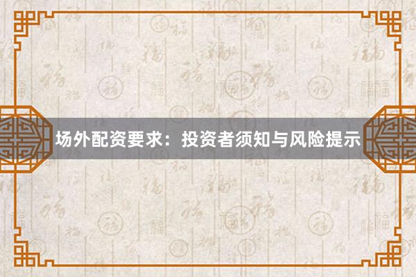 场外配资要求：投资者须知与风险提示