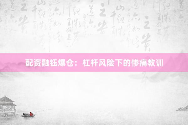 配资融钰爆仓：杠杆风险下的惨痛教训