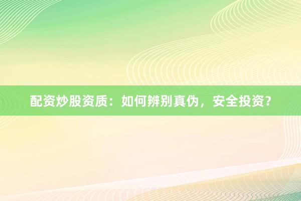 配资炒股资质：如何辨别真伪，安全投资？