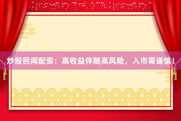 炒股民间配资：高收益伴随高风险，入市需谨慎！