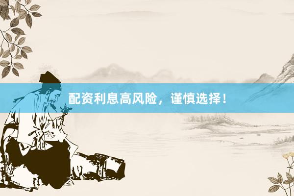 配资利息高风险，谨慎选择！