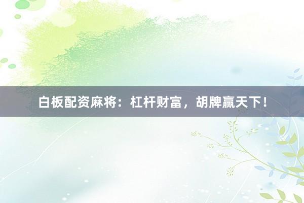 白板配资麻将：杠杆财富，胡牌赢天下！