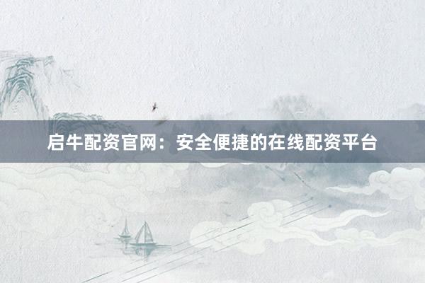 启牛配资官网：安全便捷的在线配资平台