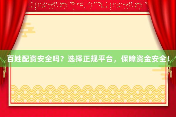 百姓配资安全吗？选择正规平台，保障资金安全！