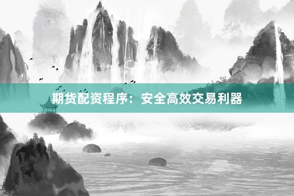 期货配资程序：安全高效交易利器
