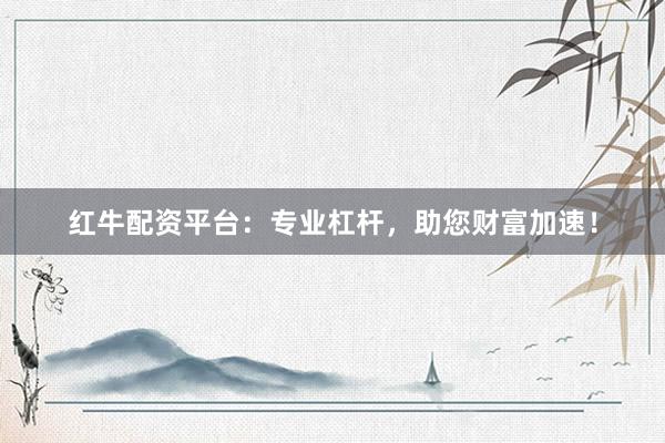 红牛配资平台：专业杠杆，助您财富加速！