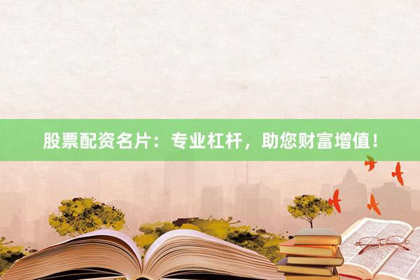 股票配资名片：专业杠杆，助您财富增值！