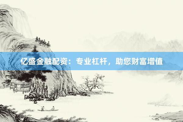 亿盛金融配资：专业杠杆，助您财富增值