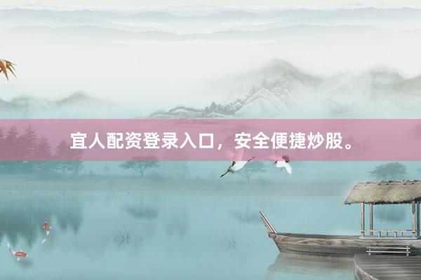 宜人配资登录入口，安全便捷炒股。