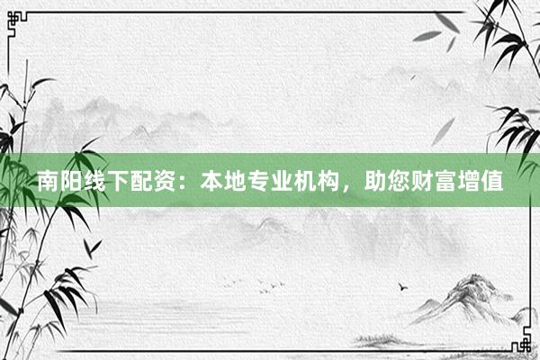 南阳线下配资：本地专业机构，助您财富增值
