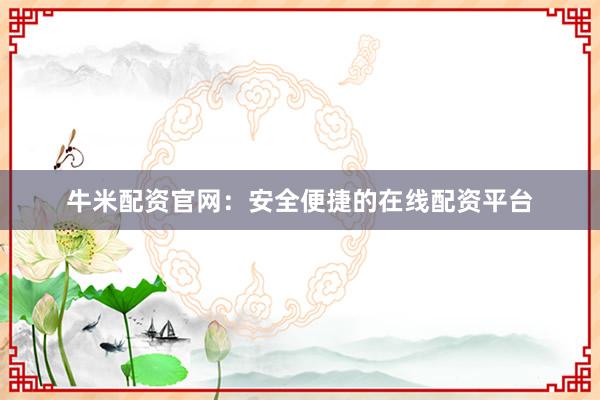 牛米配资官网：安全便捷的在线配资平台