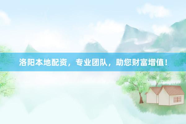 洛阳本地配资，专业团队，助您财富增值！