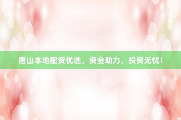 唐山本地配资优选，资金助力，投资无忧！