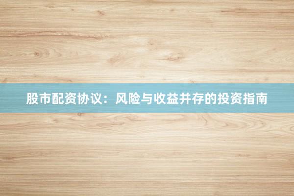 股市配资协议：风险与收益并存的投资指南