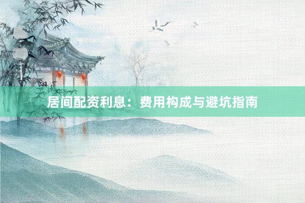 居间配资利息：费用构成与避坑指南