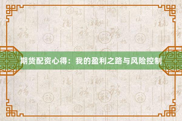 期货配资心得：我的盈利之路与风险控制