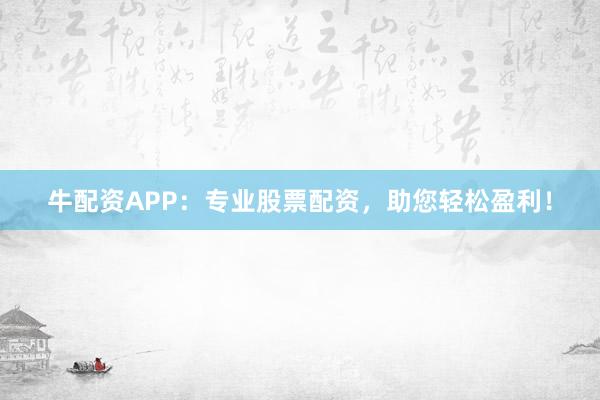 牛配资APP：专业股票配资，助您轻松盈利！