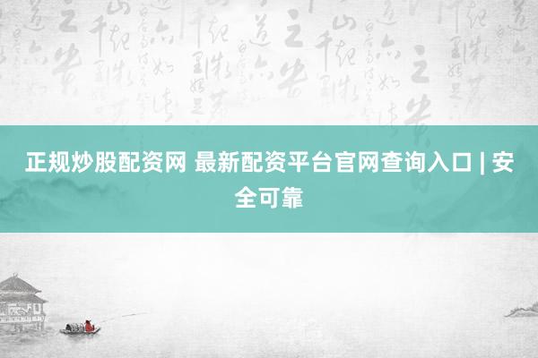 正规炒股配资网 最新配资平台官网查询入口 | 安全可靠