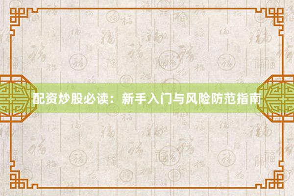 配资炒股必读：新手入门与风险防范指南