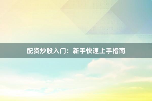配资炒股入门：新手快速上手指南