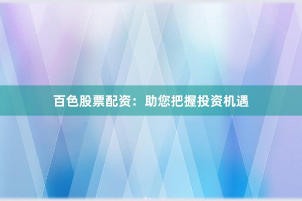 百色股票配资：助您把握投资机遇