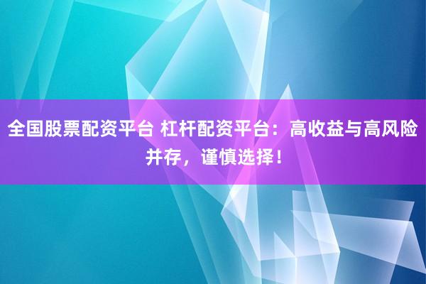 全国股票配资平台 杠杆配资平台：高收益与高风险并存，谨慎选择！