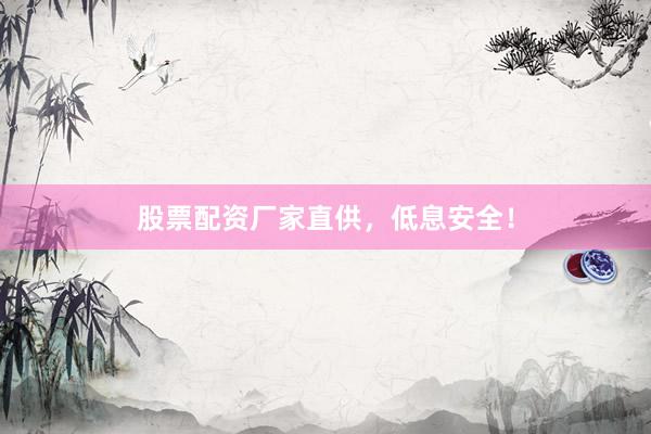 股票配资厂家直供，低息安全！