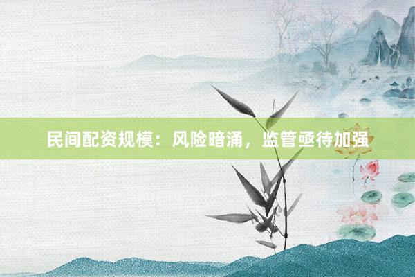 民间配资规模：风险暗涌，监管亟待加强