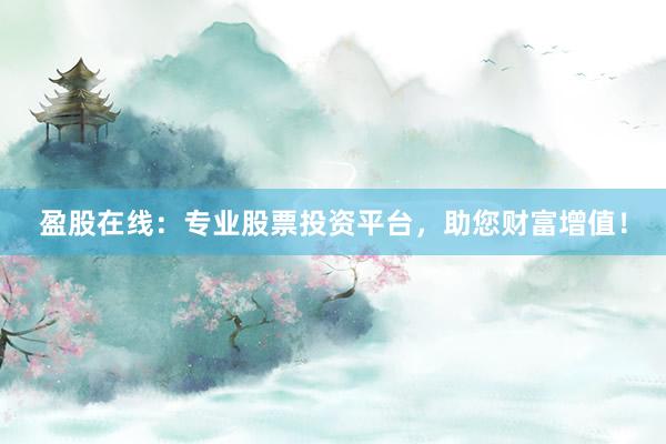 盈股在线：专业股票投资平台，助您财富增值！