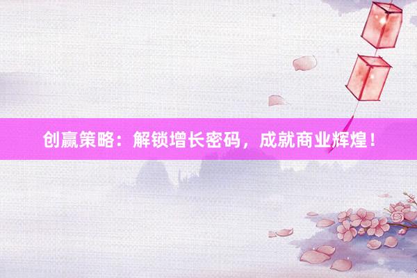 创赢策略：解锁增长密码，成就商业辉煌！