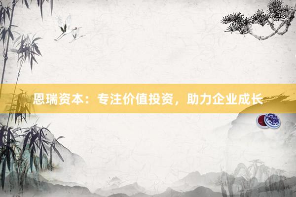恩瑞资本：专注价值投资，助力企业成长