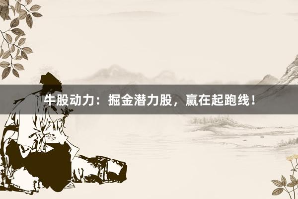 牛股动力：掘金潜力股，赢在起跑线！