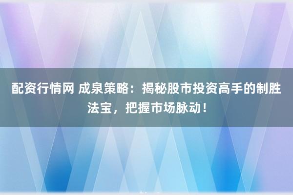 配资行情网 成泉策略：揭秘股市投资高手的制胜法宝，把握市场脉动！