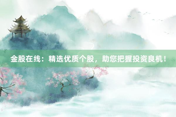 金股在线：精选优质个股，助您把握投资良机！