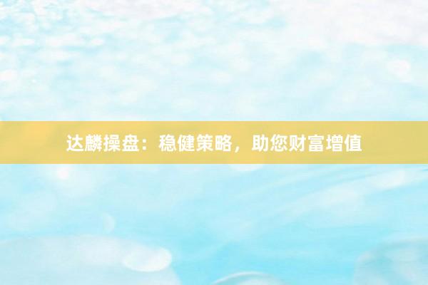 达麟操盘：稳健策略，助您财富增值