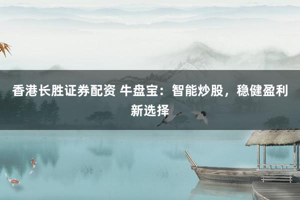 香港长胜证券配资 牛盘宝：智能炒股，稳健盈利新选择