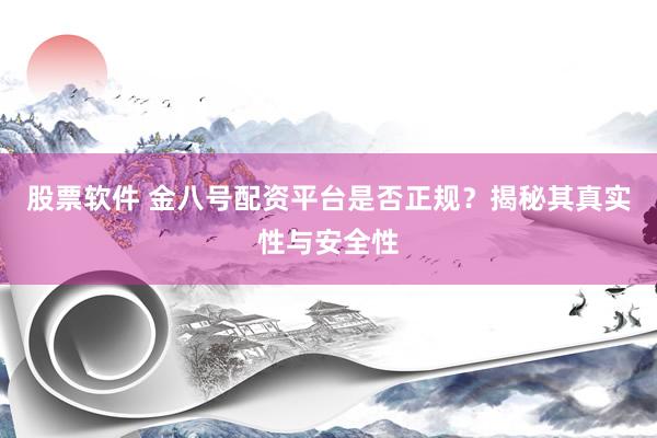股票软件 金八号配资平台是否正规？揭秘其真实性与安全性
