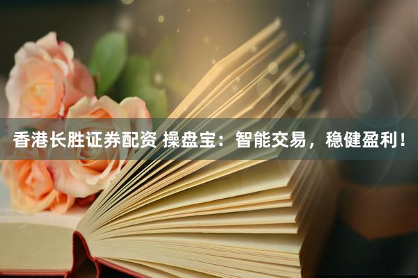 香港长胜证券配资 操盘宝：智能交易，稳健盈利！