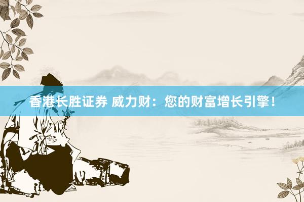 香港长胜证券 威力财：您的财富增长引擎！