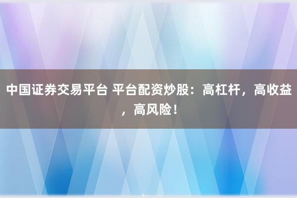 中国证券交易平台 平台配资炒股：高杠杆，高收益，高风险！