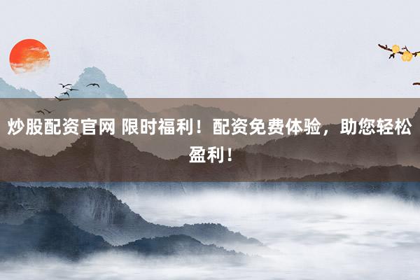 炒股配资官网 限时福利！配资免费体验，助您轻松盈利！