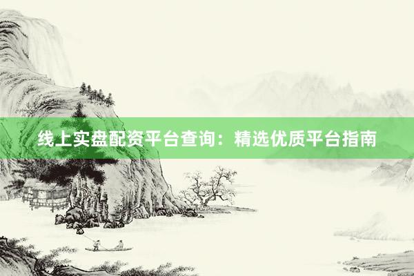 线上实盘配资平台查询：精选优质平台指南