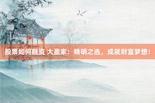 股票如何融资 大盈家：精明之选，成就财富梦想！