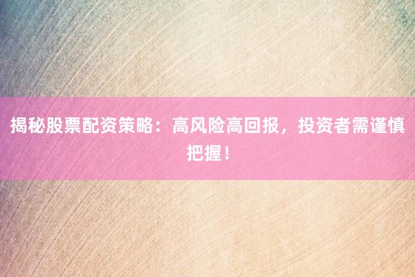 揭秘股票配资策略：高风险高回报，投资者需谨慎把握！