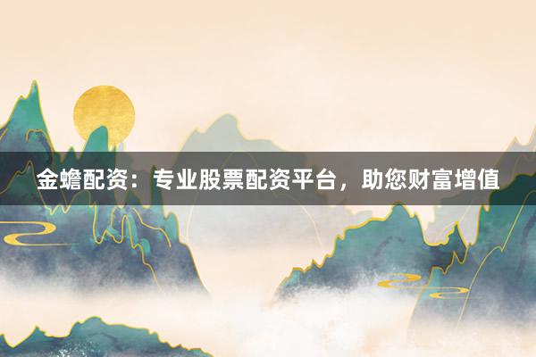 金蟾配资：专业股票配资平台，助您财富增值