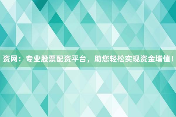 资网：专业股票配资平台，助您轻松实现资金增值！